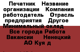 Печатник › Название организации ­ Компания-работодатель › Отрасль предприятия ­ Другое › Минимальный оклад ­ 1 - Все города Работа » Вакансии   . Ненецкий АО,Куя д.